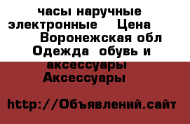 часы наручные, электронные. › Цена ­ 1 250 - Воронежская обл. Одежда, обувь и аксессуары » Аксессуары   